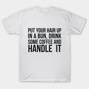 Put Your Hair Up In A Bun, Drink Some Coffee And Handle It Sarcastic saying T-Shirt